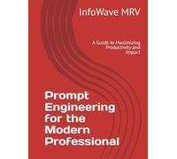 Prompt Engineering for the Modern Professional: A Guide to Maximizing Productivity and Impact