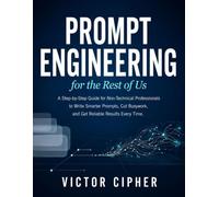 Prompt Engineering for the Rest of Us: A Step-by-Step Guide for Non-Technical Professionals to Write Smarter Prompts, Cut Busywork, and Get Reliable Results Every Time