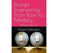 Prompt Engineering: From Basic to Mastery: Master the AI