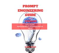 PROMPT ENGINEERING GUIDE FOR EVERYONE: Master ChatGPT, Build Income Streams, and Automate Your Life with AI