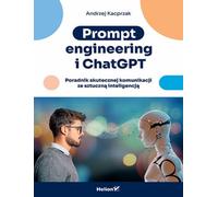 Prompt engineering i ChatGPT.: Poradnik skutecznej komunikacji ze sztuczną inteligencją