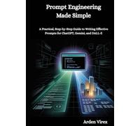 Prompt Engineering Made Simple: A Practical, Step-by-Step Guide to Writing Effective Prompts for ChatGPT, Gemini, and DALL-E