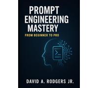 Prompt Engineering Mastery: From Beginner to Pro (AI Mastery Series: ChatGPT, Prompt Engineering & English Language Programming)