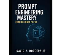 Prompt Engineering Mastery: From Beginner to Pro (AI Mastery Series: ChatGPT, Prompt Engineering & English Language Programming)