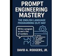 Prompt Engineering Mastery: The English Language Programming (ELP) Way (AI Mastery Series: ChatGPT, Prompt Engineering & English Language Programming)