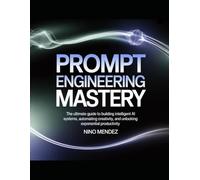 Prompt Engineering Mastery: The Ultimate Guide to Building Intelligent AI Systems, Automating Creativity, and Unlocking Exponential Productivity