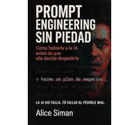 Prompt Engineering Sin Piedad: Cómo hablarle a la IA antes de que ella decida despedirte