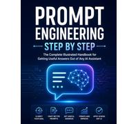 Prompt Engineering Step by Step: The Complete Illustrated Handbook for Getting Useful Answers Out of Any AI Assistant