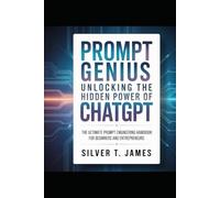 Prompt Genius: Unlocking the Hidden Power of ChatGPT: The Ultimate Prompt Engineering Handbook for Beginners and Entrepreneurs.
