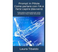 Prompt in Pillole - Come parlare con l’IA e farsi capire (davvero): Guida pratica e senza panico per curiosi, principianti e futuri maestri del prompt (ICT in Pillole - Tecnologia semplice, per tutti)