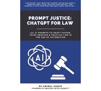 Prompt Justice: ChatGPT for Law: 101 AI Prompts to Draft Faster, Think Smarter & Practice Law in the Age of Automation (Amazing Intelligence™: The AI Prompt Book Series)