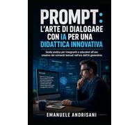 Prompt: L'Arte di Dialogare con l'Intelligenza Artificiale per una Didattica Innovativa: Guida pratica per insegnanti e educatori all'uso creativo dei ... e Strumenti Digitali per l’Educazione)