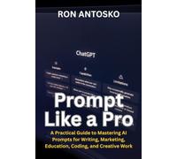 Prompt Like a Pro: A Practical Guide to Mastering AI Prompts for Writing, Marketing, Education, Coding, and Creative Work