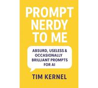 Prompt Nerdy to Me: Absurd, Useless & Occasionally Brilliant Prompts for AI