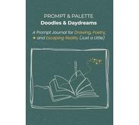 Prompt & Palette: Doodles & Daydreams: A Prompt Journal for Drawing, Poetry, and Escaping Reality (Just a Little)
