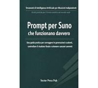 Prompt per Suno che funzionano davvero: Una guida pratica per correggere le generazioni scadenti, controllare il risultato finale e ottenere canzoni coerenti (Vector Suno Series)