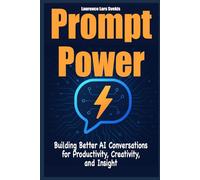 Prompt Power: Building Better AI Conversations for Productivity, Creativity, and Insight