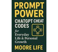 Prompt Power: ChatGPT Cheat Codes for Everyday Life & Personal Growth