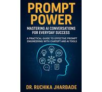 Prompt Power: Mastering AI Conversations for Everyday Success: A Practical Guide to Effective Prompt Engineering with ChatGPT and AI Tools