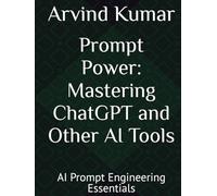 Prompt Power: Mastering ChatGPT and Other AI Tools: AI Prompt Engineering Essentials