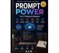 Prompt Power: The AI Productivity Playbook: Practical Prompts to Work Smarter, Write Better, Learn Faster, Make Money and Automate Your Life
