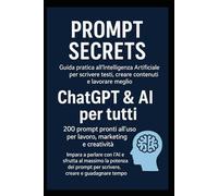 Prompt Secrets: Guida pratica all’Intelligenza Artificiale per scrivere testi, creare contenuti e lavorare meglio”: “ChatGPT & AI per tutti: 200 ... a parlare con l’AI e sfrutta al massimo .