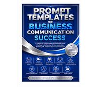 Prompt Templates for Business Communication Success A Practical AI Prompt Library for Professional Emails, Meetings, Sales, Customer Service, Leadership, Marketing and Global Business Communication