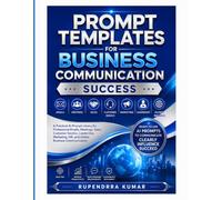 Prompt Templates for Business Communication Success A Practical AI Prompt Library for Professional Emails, Meetings, Sales, Customer Service, Leadership, Marketing and Global Business Communication