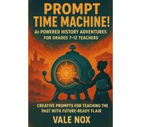 Prompt Time Machine! AI- Powered History Adventures for Grades 7-12 Teachers: Creative Prompts for Teaching the Past with Future-Ready Flair (The Prompt Playbook Series)