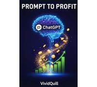 Prompt to Profit: Mit ChatGPT digitale Produkte bauen und Geld verdienen (Digitales Einkommen Mastery)
