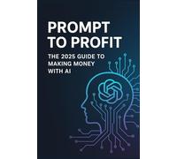 Prompt to Profit: The 2025 Guide to Making Money with AI