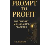 Prompt to Profit: The ChatGPT Millionaire’s Playbook: “The Ultimate Guide to Making Money with AI - Even If You Have No Tech Skills.”