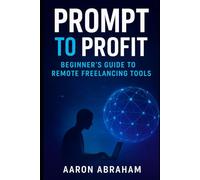 Prompt to Profit: Unlocking AI, Marketing Strategies, and Freelancing Tools for Beginners (AI Business)