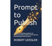 Prompt to Publish: A Practical Workflow Guide for AI-Assisted Content Creation That Preserves Genuine Brand Voice at Scale (Marketing in the Age of AI)