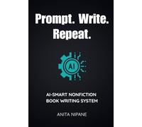 Prompt. Write. Repeat.: AI-Smart Nonfiction Book Writing System (Write with AI)