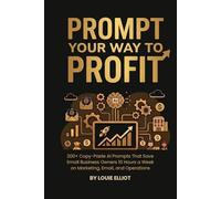 Prompt Your Way To Profit: 200+ Copy-Paste AI Prompts That Save Small Business Owners 10 Hours a Week on Marketing, Email, and Operations