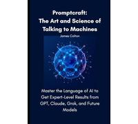 Promptcraft: The Art and Science of Talking to Machines: Master the Language of AI to Get Expert-Level Results from GPT, Claude, Grok, and Future Models