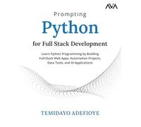 Prompting Python for Full Stack Development: Learn Python Programming by Building Full-Stack Web Apps, Automation Projects, Data Tools, and AI Applications (English Edition)