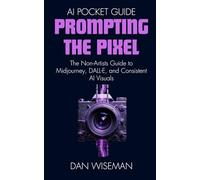 Prompting The Pixel: The Non-Artist’s Guide to Midjourney, DALL-E, and Consistent AI Visuals (AI Pocket Guide)
