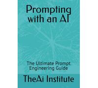 Prompting with an AI: The Ultimate Prompt Engineering Guide (The AI Mastery Series)