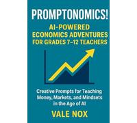 Promptonomics! AI-Powered Economics Adventures for Grades 7-12 Teachers: Creative Prompts for Teaching Money, Markets, and Mindsets in the Age of AI (The Prompt Playbook Series)