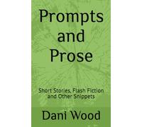 Prompts and Prose: Short Stories, Flash Fiction and Other Snippets (Short Stories Collection)