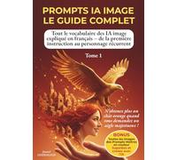 PROMPTS IA IMAGE - GUIDE COMPLET: Tout le vocabulaire des IA image expliqué en français - de la première instruction au personnage récurrent