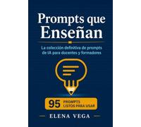 Prompts que Enseñan: La colección definitiva de prompts de IA para docentes y formadores: 95 prompts listos para usar con ChatGPT, Claude y todos los modelos - planificación didáctica, evaluación