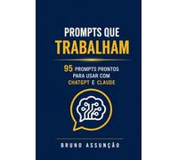 Prompts que Trabalham: A coleção definitiva de prompts de IA para freelancers e autônomos: 95 prompts prontos para usar com ChatGPT, Claude e todos os ... propostas, marketing e produtividade