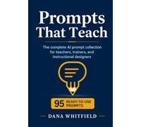 Prompts That Teach: The complete AI prompt collection for teachers, trainers, and instructional designers: 95 ready-to-use prompts for ChatGPT, Claude, and all AI models - lesson planning