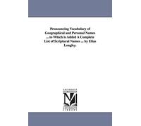 Pronouncing vocabulary of geographical & personal names ... To which is added a complete list of scriptural names ... by Elias Longley.