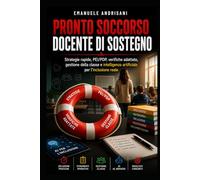 PRONTO SOCCORSO DOCENTE DI SOSTEGNO: Strategie rapide, PEI/PDP, verifiche adattate, gestione della classe e intelligenza artificiale per l’inclusione reale