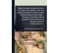 Prontuario Homeopatico Ã" Tabla AlfabÃ(c)tica De Las Indicaciones Clinicas Mas Importantes Para Que ... Puedan Los Pràcticos Elegir Con Acierto El Medicamento Conveniente...