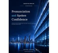 Pronunciation and Spoken Confidence: A practical curriculum for intelligible sounds, natural rhythm, precise tone, numerical clarity, and confident ... (Executive English for Global Professionals)